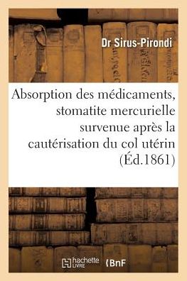 Absorption Des Medicaments & Stomatite Mercurielle Survenue Apres La Cauterisation Du Col Uterin - Sirus-Pirondi - Boeken - Hachette Livre - BNF - 9782011299857 - 1 augustus 2016