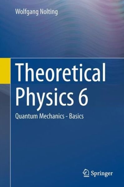 Cover for Wolfgang Nolting · Theoretical Physics 6: Quantum Mechanics - Basics (Hardcover Book) [1st ed. 2017 edition] (2017)