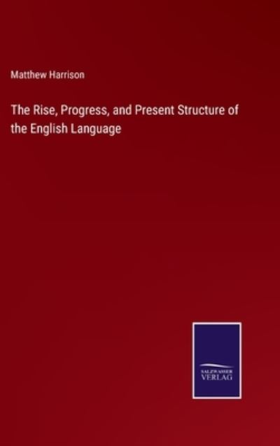 The Rise, Progress, and Present Structure of the English Language - Matthew Harrison - Books - Salzwasser-Verlag - 9783375066857 - June 23, 2022