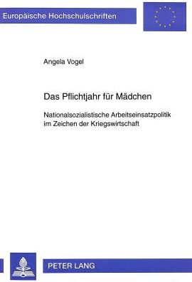 Cover for Angela Vogel · Das Pflichtjahr Fuer Maedchen: Nationalsozialistische Arbeitseinsatzpolitik Im Zeichen Der Kriegswirtschaft - Europaeische Hochschulschriften / European University Studie (Paperback Book) (1997)