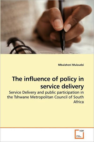 The Influence of Policy in Service Delivery: Service Delivery and Public Participation in the Tshwane Metropolitan Council of South Africa - Mbulaheni Mulaudzi - Books - VDM Verlag Dr. Müller - 9783639201857 - January 5, 2010