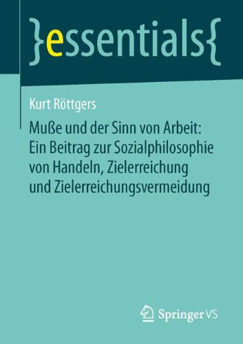 Cover for Kurt Roettgers · Musse Und Der Sinn Von Arbeit: Ein Beitrag Zur Sozialphilosophie Von Handeln, Zielerreichung Und Zielerreichungsvermeidung - Essentials (Paperback Book) [2014 edition] (2014)
