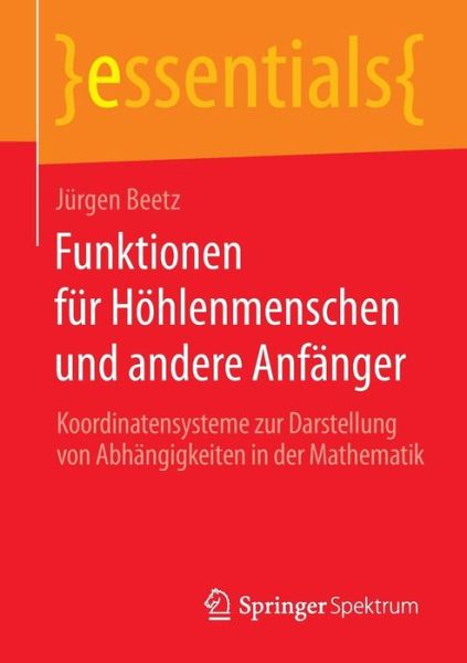 Cover for Jurgen Beetz · Funktionen Fur Hoehlenmenschen Und Andere Anfanger: Koordinatensysteme Zur Darstellung Von Abhangigkeiten in Der Mathematik - Essentials (Taschenbuch) [2015 edition] (2014)