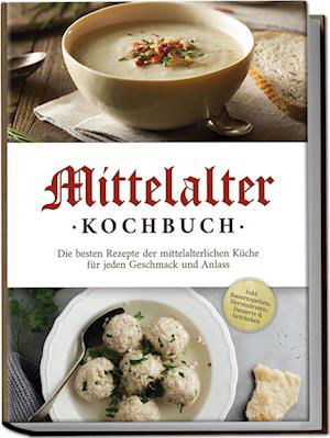 Cover for Konstantin Drescher · Mittelalter Kochbuch: Die besten Rezepte der mittelalterlichen Küche für jeden Geschmack und Anlass - inkl. Bauernspeisen, Herrenbroten, Desserts &amp; Getränken (Book) (2024)