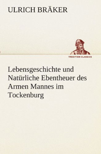 Cover for Ulrich Bräker · Lebensgeschichte Und Natürliche Ebentheuer Des Armen Mannes Im Tockenburg (Tredition Classics) (German Edition) (Paperback Book) [German edition] (2012)