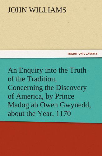 Cover for John Williams · An Enquiry into the Truth of the Tradition, Concerning the Discovery of America, by Prince Madog Ab Owen Gwynedd, About the Year, 1170 (Tredition Classics) (Paperback Book) (2011)
