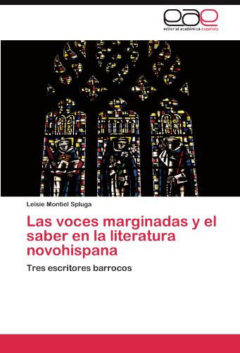 Cover for Leisie Montiel Spluga · Las Voces Marginadas Y El Saber en La Literatura Novohispana: Tres Escritores Barrocos (Paperback Book) [Spanish edition] (2011)