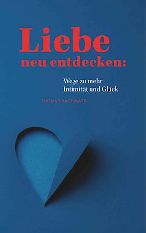 Cover for Thomas Bachmayr · Liebe neu entdecken: Wege zu mehr Intimität und Glück (Book) (2024)