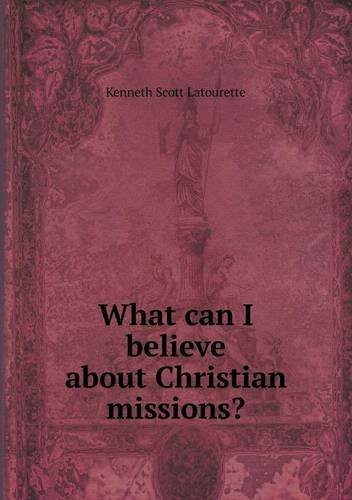 What Can I Believe About Christian Missions? - Kenneth Scott Latourette - Bøker - Book on Demand Ltd. - 9785518870857 - 18. august 2013