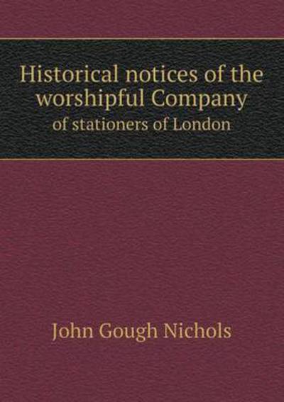 Cover for John Gough Nichols · Historical Notices of the Worshipful Company of Stationers of London (Paperback Book) (2015)