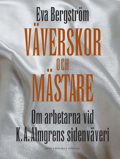 Cover for Eva Bergström · Väverskor och mästare : om arbetarna vid K. A. Almgrens sidenväveri (Bound Book) (2007)