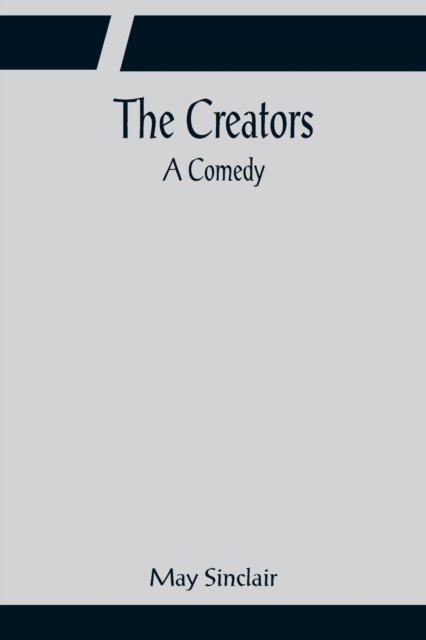 The Creators; A Comedy - May Sinclair - Bücher - Alpha Edition - 9789356081857 - 11. April 2022