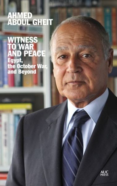 Witness to War and Peace: Egypt, the October War, and Beyond - Ahmed Aboul Gheit - Books - The American University in Cairo Press - 9789774168857 - July 30, 2018