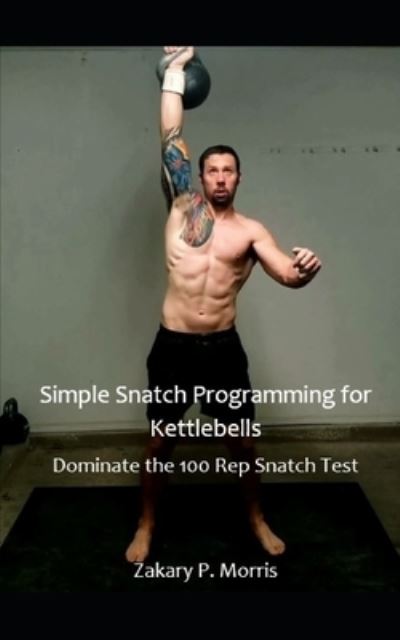 Cover for Zakary Morris · Simple Snatch Programming for Kettlebells: Dominate the 100 Rep Snatch Test - Wandering Girevik eBook (Paperback Book) (2021)