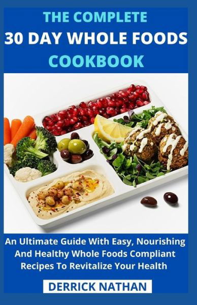 The Complete 30 Day Whole Foods Cookbook: An Ultimate Guide With Easy, Nourishing And Healthy Whole Foods Compliant Recipes To Revitalize Your Health - Derrick Nathan - Boeken - Independently Published - 9798505687857 - 17 mei 2021