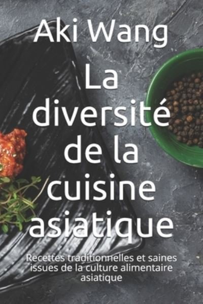 Cover for Aki Wang · La diversite de la cuisine asiatique: Recettes traditionnelles et saines issues de la culture alimentaire asiatique (Taschenbuch) (2021)