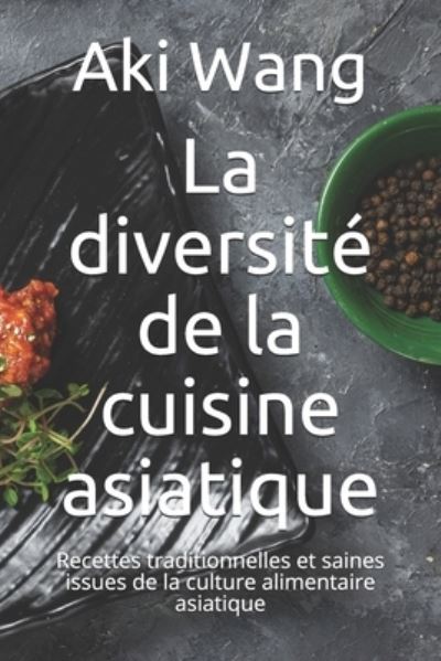 Cover for Aki Wang · La diversite de la cuisine asiatique: Recettes traditionnelles et saines issues de la culture alimentaire asiatique (Paperback Book) (2021)