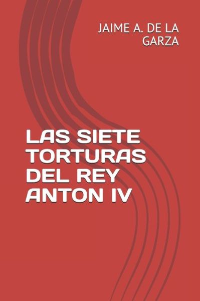 Cover for Jaime A de la Garza · Las Siete Torturas del Rey Anton IV (Paperback Book) (2020)