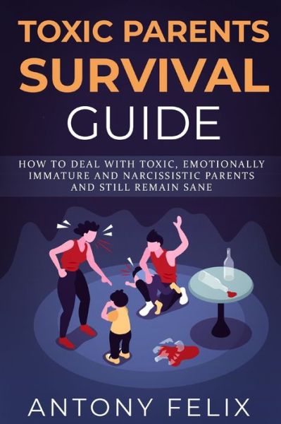 Cover for Antony Felix · Toxic Parents Survival Guide: How To Deal With Toxic, Emotionally Immature And Narcissistic Parents And Still Remain Sane: - Unlock Self (Paperback Book) (2020)