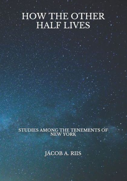 How the Other Half Lives - Jacob a Riis - Livros - Independently Published - 9798724000857 - 28 de março de 2021