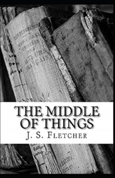 Cover for J S Fletcher · The Middle of Things Illustrated (Paperback Book) (2021)