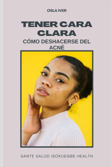 Cover for Osla Iver · Tener Cara Clara; Como Deshacerse del Acne: Remedio Casero y Dieta Para El Acne (Pocketbok) (2022)