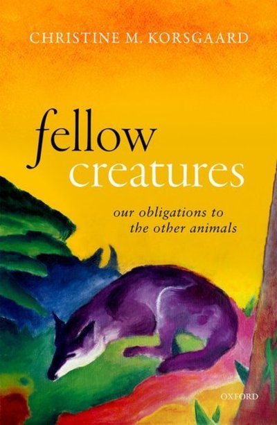 Korsgaard, Christine M. (Arthur Kingsley Porter Professor of Philosophy, Arthur Kingsley Porter Professor of Philosophy, Harvard University) · Fellow Creatures: Our Obligations to the Other Animals - Uehiro Series in Practical Ethics (Hardcover Book) (2018)