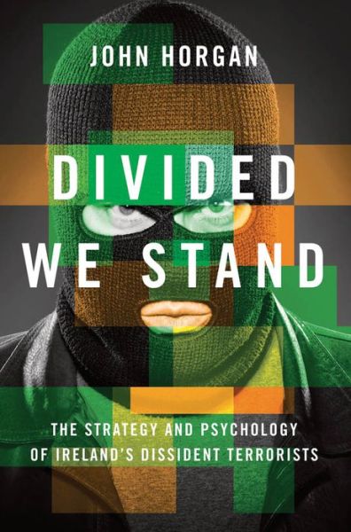 Cover for Horgan, John (Director, International Center for the Study of Terrorism, and Associate Professor of Psychology, Director, International Center for the Study of Terrorism, and Associate Professor of Psychology, The Pennsylvania State University) · Divided We Stand: The Strategy and Psychology of Ireland's Dissident Terrorists (Hardcover Book) (2013)