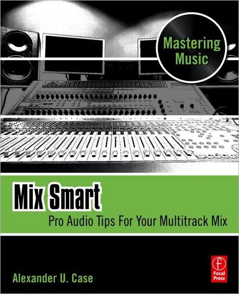 Mix Smart: Pro Audio Tips For Your Multitrack Mix - Case, Alex (Assistant Professor of Sound Recording Technology at the University of Massachusetts. Alex Case is an active member of the Audio Engineering Society, and a Fellow of the Acoustical Society of America.) - Bücher - Taylor & Francis Ltd - 9780240814858 - 15. Juni 2011