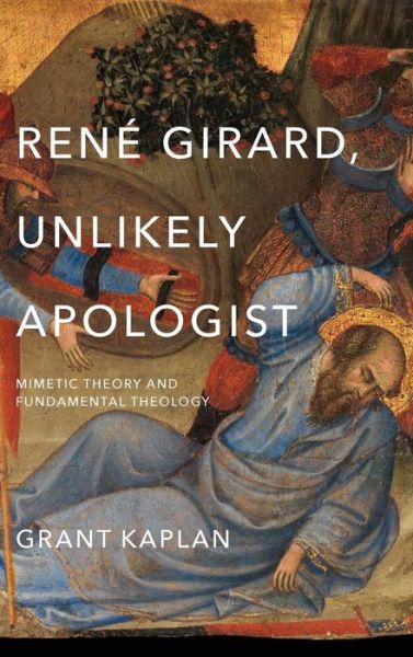 Cover for Grant Kaplan · Rene Girard, Unlikely Apologist: Mimetic Theory and Fundamental Theology (Hardcover Book) (2016)