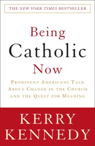 Cover for Kerry Kennedy · Being Catholic Now: Prominent Americans Talk About Change in the Church and the Quest for Meaning (Paperback Book) [1 Reprint edition] (2009)