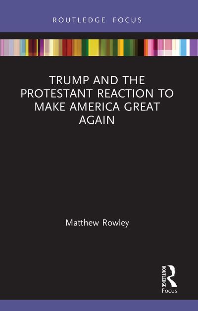 Cover for Matthew Rowley · Trump and the Protestant Reaction to Make America Great Again - Routledge Focus on Religion (Paperback Book) (2022)