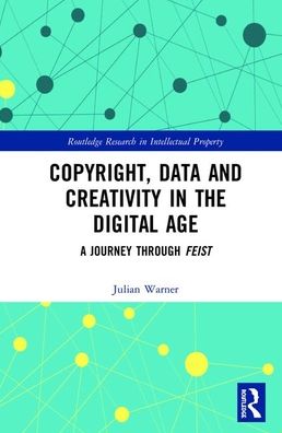 Cover for Warner, Julian (Queen's University Belfast, UK.) · Copyright, Data and Creativity in the Digital Age: A Journey through Feist - Routledge Research in Intellectual Property (Hardcover Book) (2020)