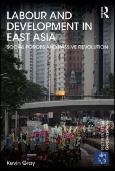 Cover for Kevin Gray · Labour and Development in East Asia: Social Forces and Passive Revolution - Rethinking Globalizations (Paperback Book) (2014)