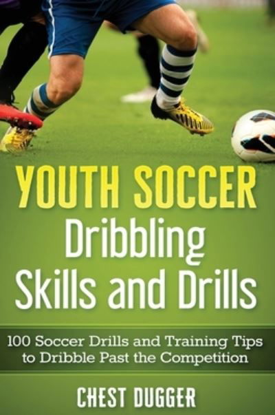 Youth Soccer Dribbling Skills and Drills - Chest Dugger - Books - Abiprod - 9780648852858 - May 15, 2020