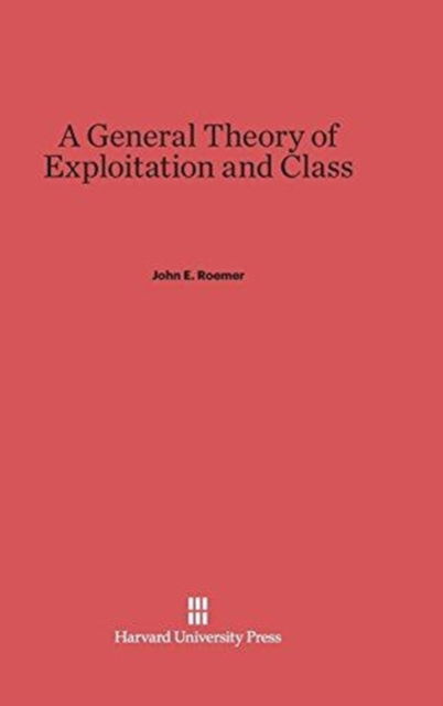 Cover for John E. Roemer · A General Theory of Exploitation and Class (Hardcover Book) (1982)
