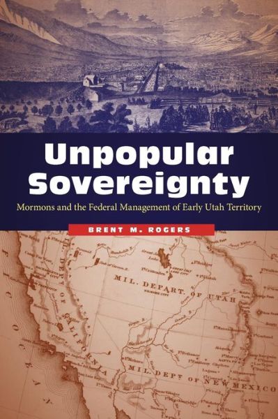 Cover for Brent M. Rogers · Unpopular Sovereignty: Mormons and the Federal Management of Early Utah Territory (Paperback Book) (2017)