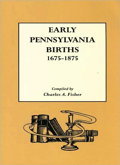 Early Pennsylvania Births, 1675-1875 - Charles A. Fisher - Books - Genealogical Publishing Company - 9780806306858 - December 5, 2008