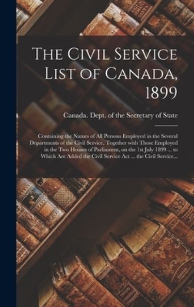 Cover for Canada Dept of the Secretary of State · The Civil Service List of Canada, 1899 [microform] (Hardcover Book) (2021)