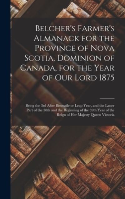 Cover for Anonymous · Belcher's Farmer's Almanack for the Province of Nova Scotia, Dominion of Canada, for the Year of Our Lord 1875 [microform] (Hardcover Book) (2021)