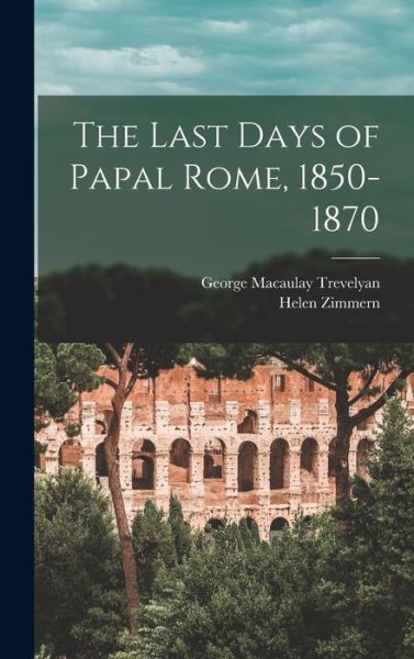 Last Days of Papal Rome, 1850-1870 - George Macaulay Trevelyan - Books - Creative Media Partners, LLC - 9781015930858 - October 27, 2022