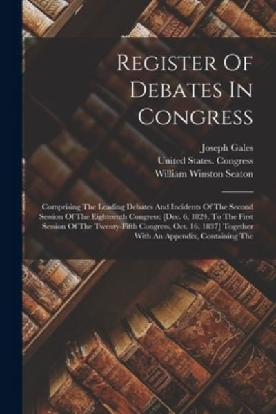 Cover for United States Congress · Register of Debates in Congress : Comprising the Leading Debates and Incidents of the Second Session of the Eighteenth Congress (Book) (2022)