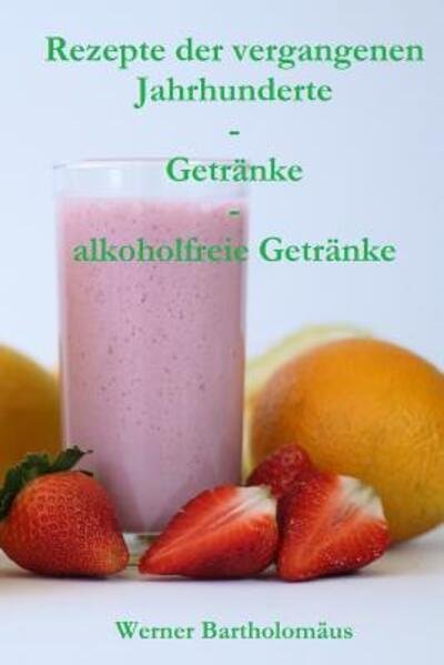 Cover for Werner Bartholomäus · Rezepte der vergangenen Jahrhunderte - Getr nke - alkoholfreie Getr nke (Paperback Bog) (2019)