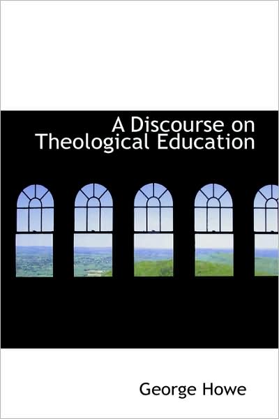 A Discourse on Theological Education - George Howe - Books - BiblioLife - 9781103219858 - February 11, 2009