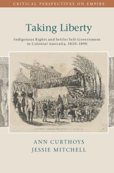 Cover for Curthoys, Ann (Australian National University, Canberra) · Taking Liberty: Indigenous Rights and Settler Self-Government in Colonial Australia, 1830–1890 - Critical Perspectives on Empire (Hardcover Book) (2018)