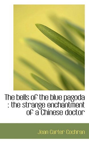 Cover for Jean Carter Cochran · The Bells of the Blue Pagoda: the Strange Enchantment of a Chinese Doctor (Paperback Book) (2009)