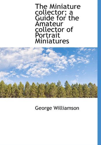 Cover for George Williamson · The Miniature Collector; a Guide for the Amateur Collector of Portrait Miniatures (Hardcover Book) (2009)