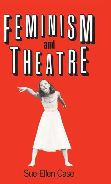 Cover for Case, Sue-Ellen (University of California, Los Angeles, USA) · Feminism and Theatre (Hardcover Book) (2016)