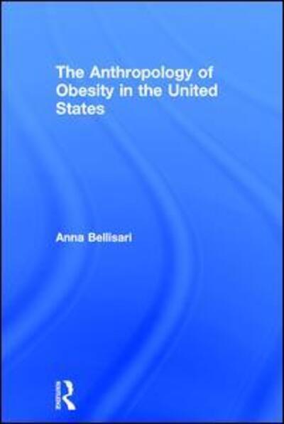 Cover for Anna Bellisari · The Anthropology of Obesity in the United States (Hardcover Book) (2016)