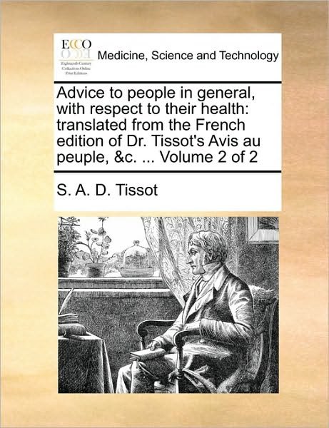 Cover for S a D Tissot · Advice to People in General, with Respect to Their Health: Translated from the French Edition of Dr. Tissot's Avis Au Peuple, &amp;c. ... Volume 2 of 2 (Paperback Bog) (2010)